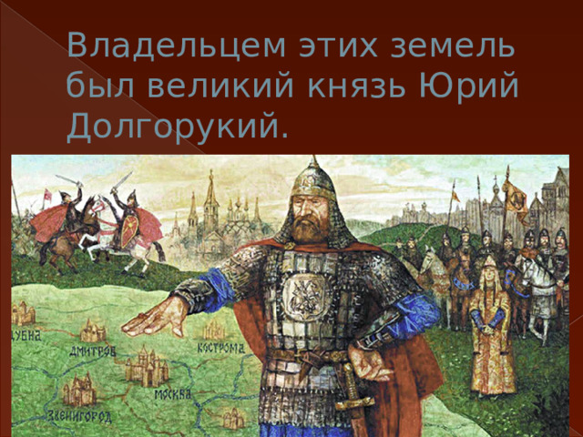 Владельцем этих земель был великий князь Юрий Долгорукий. 