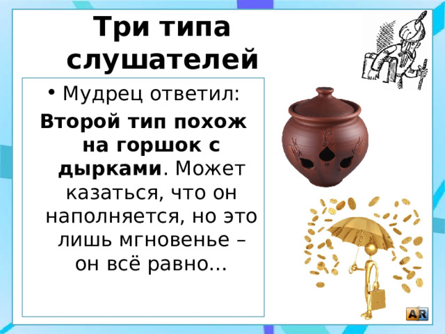 Три типа слушателей Мудрец ответил: Второй тип похож на горшок с дырками . Может казаться, что он наполняется, но это лишь мгновенье – он всё равно… 