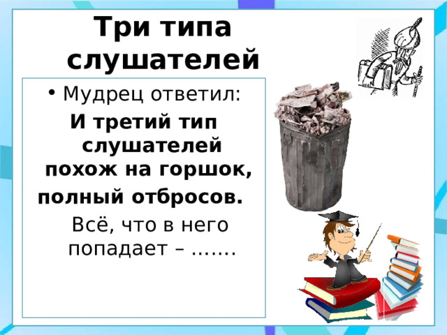 Три типа слушателей Мудрец ответил: И третий тип слушателей похож на горшок, полный отбросов.  Всё, что в него попадает – ……. 