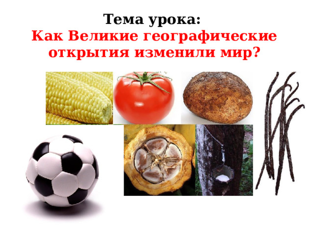 Тема урока:  Как Великие географические открытия изменили мир? 