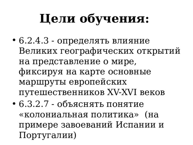 Цели обучения: 6.2.4.3 - определять влияние Великих географических открытий на представление о мире, фиксируя на карте основные маршруты европейских путешественников XV-XVI веков 6.3.2.7 - объяснять понятие «колониальная политика» (на примере завоеваний Испании и Португалии) 