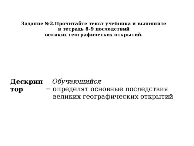 Задание №2.Прочитайте текст учебника и выпишите  в тетрадь 8-9 последствий  великих географических открытий.   Дескриптор    Обучающийся определят основные последствия великих географических открытий 