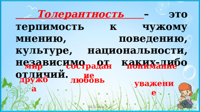  Толерантность  – это терпимость к чужому мнению, поведению, культуре, национальности, независимо от каких-либо отличий. мир сострадание понимание дружба любовь уважение Пасечник Е.А. 