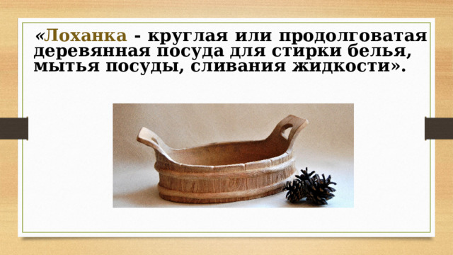« Лоханка - круглая или продолговатая  деревянная посуда для стирки белья,  мытья посуды, сливания жидкости». 