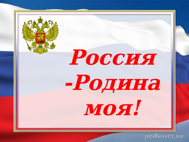  Россия -Родина моя! 