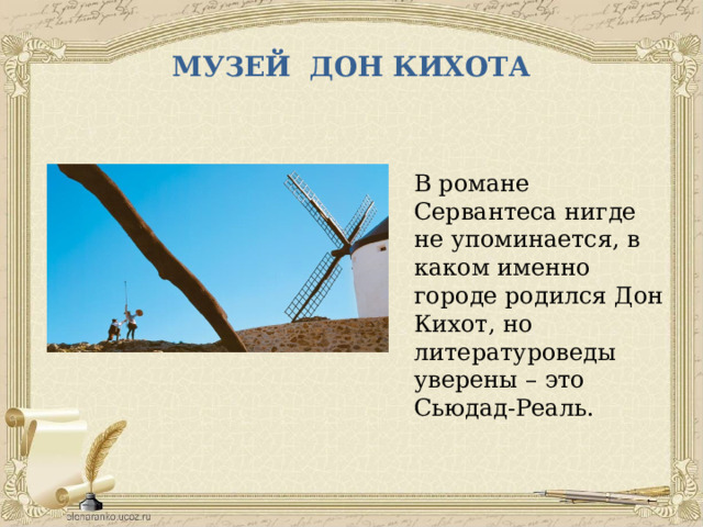 МУЗЕЙ ДОН КИХОТА В романе Сервантеса нигде не упоминается, в каком именно городе родился Дон Кихот, но литературоведы уверены – это Сьюдад-Реаль. 