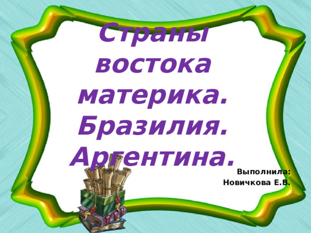 Страны востока материка. Бразилия. Аргентина. Выполнила: Новичкова Е.В. 