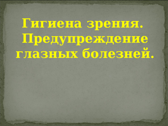 Гигиена зрения. Предупреждение глазных болезней. 