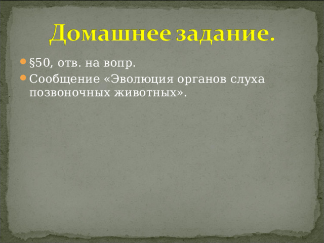 §50, отв. на вопр. Сообщение «Эволюция органов слуха позвоночных животных». 