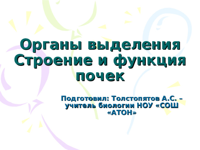 Органы выделения  Строение и функция почек Подготовил: Толстопятов А.С. – учитель биологии НОУ «СОШ «АТОН» 