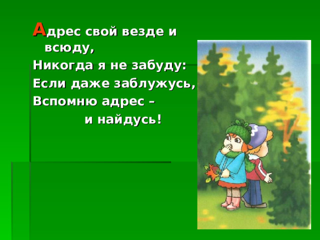 А дрес свой везде и всюду, Никогда я не забуду: Если даже заблужусь, Вспомню адрес –  и найдусь!  
