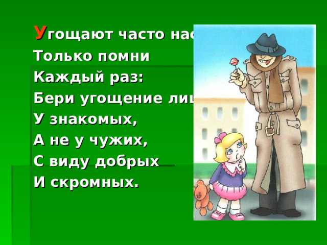 У гощают часто нас. Только помни Каждый раз: Бери угощение лишь У знакомых, А не у чужих, С виду добрых И скромных. 