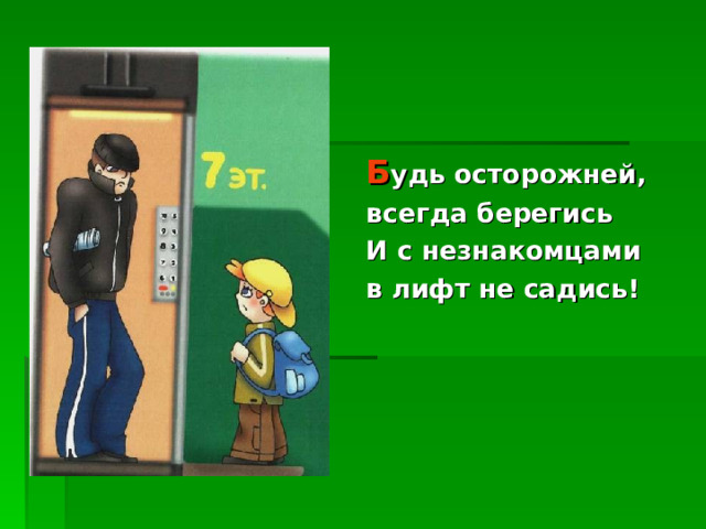 Б удь осторожней, всегда берегись И с незнакомцами в лифт не садись! 