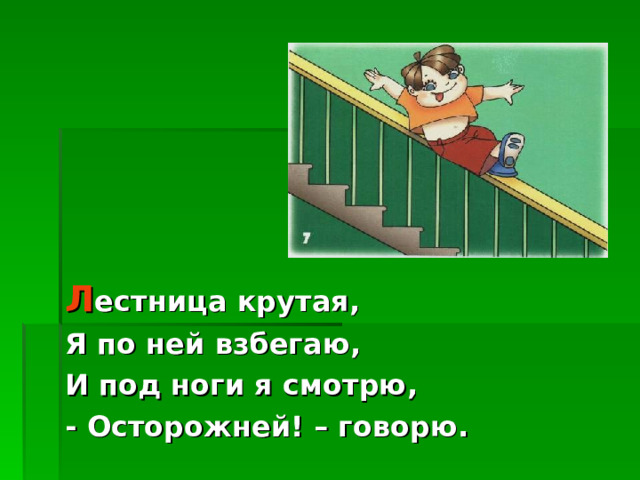 Л естница крутая, Я по ней взбегаю, И под ноги я смотрю, - Осторожней! – говорю. 