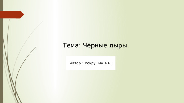Тема: Чёрные дыры Автор : Мокрушин А.Р. 