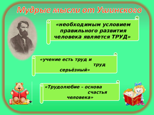 «необходимым условием правильного развития человека является ТРУД»  «учение есть труд и  труд серьёзный» «Трудолюбие – основа  счастья человека» 