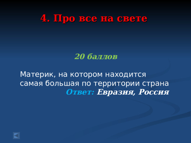 4. Про все на свете  20 баллов Материк, на котором находится самая большая по территории страна  Ответ: Евразия, Россия  