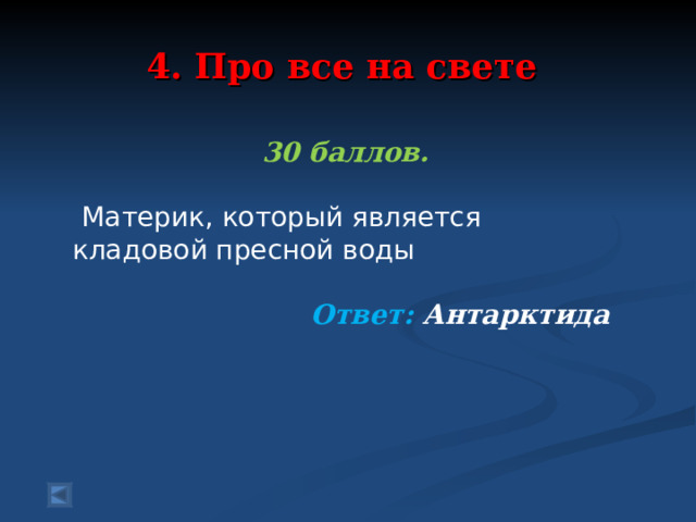 4. Про все на свете 30 баллов.   Материк, который является кладовой пресной воды  Ответ: Антарктида  