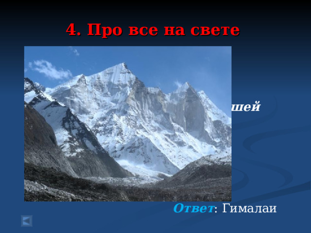 4. Про все на свете 70 баллов.   Стали спорить Таня с Гришей Где какие горы выше. Таня говорит: «Кавказ!» Гриша – «В Африке – Атлас!» А на карте отыскали, Что всех выше ….  Ответ : Гималаи 