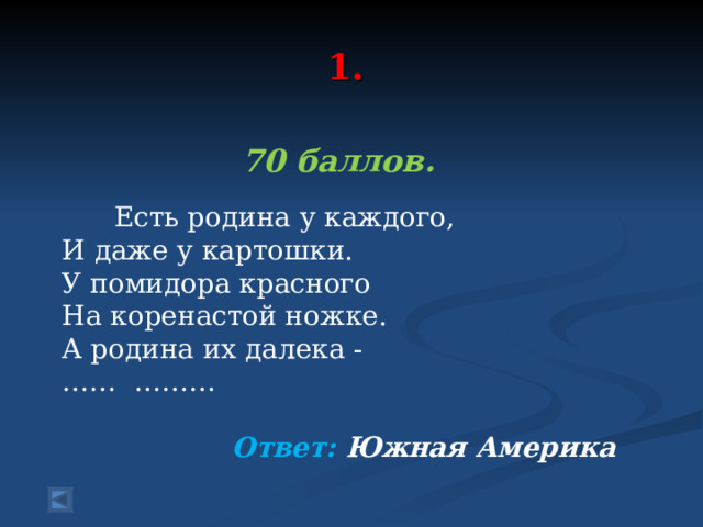  1.   70 баллов.   Есть родина у каждого, И даже у картошки. У помидора красного На коренастой ножке. А родина их далека - …… ……… Ответ: Южная Америка  