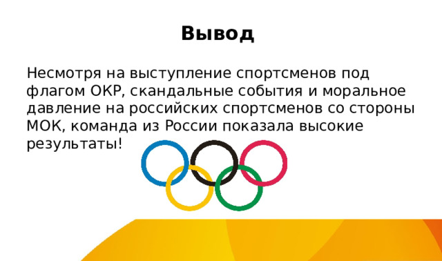 Вывод Несмотря на выступление спортсменов под флагом ОКР, скандальные события и моральное давление на российских спортсменов со стороны МОК, команда из России показала высокие результаты! 