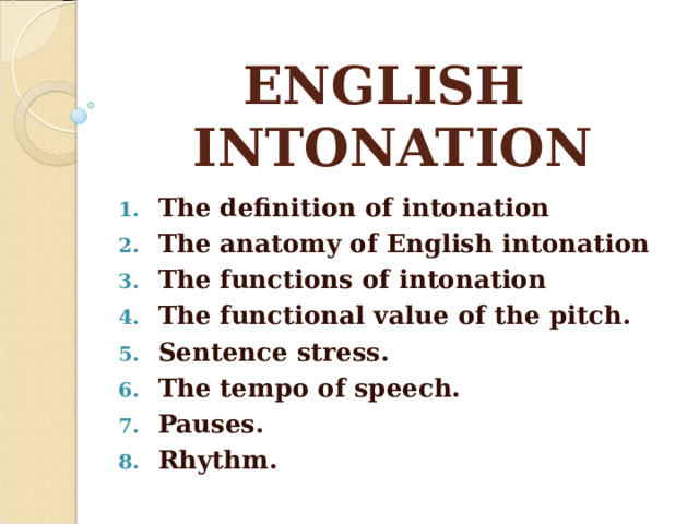 ENGLISH INTONATION The definition of intonation The anatomy of English intonation The functions of intonation The functional value of the pitch. Sentence stress. The tempo of speech. Pauses. Rhythm. 