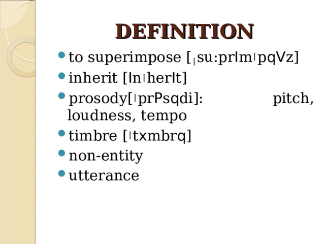 DEFINITION to superimpose [  su:pr I m  p qV z] inherit [ I n  her I t] prosody[  pr P s q di]: pitch, loudness, tempo timbre [  t x mbr q ] non-entity utterance 