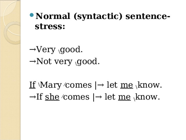 Normal (syntactic) sentence-stress:  → Very \ good. → Not very \ good.  If  \ Mary ⁄ comes |→ let me  \ know. → If she  ⁄ comes |→ let me  \ know. 