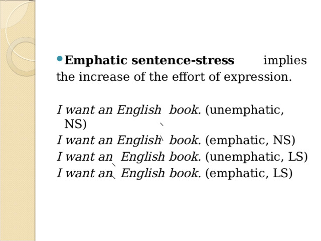 Emphatic sentence-stress implies the increase of the effort of expression.  I want an English book. (unemphatic, NS) I want an English book. (emphatic, NS) I want an English book. (unemphatic, LS) I want an English book. (emphatic, LS) 