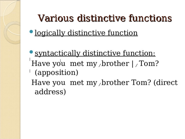 Various  distinctive functions  logically distinctive function  syntactically distinctive function:  Have you  met my ⁄ brother | ⁄ Tom? (apposition)  Have you  met my ⁄ brother Tom? (direct address) 