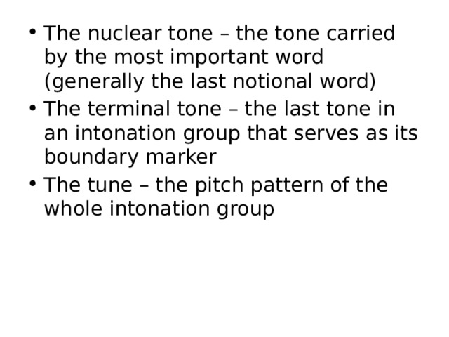 The nuclear tone – the tone carried by the most important word (generally the last notional word) The terminal tone – the last tone in an intonation group that serves as its boundary marker The tune – the pitch pattern of the whole intonation group 
