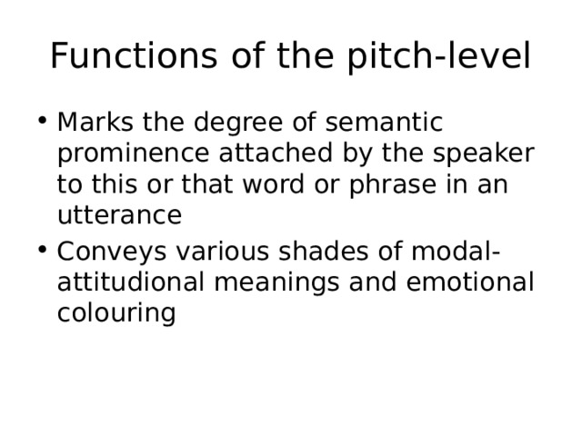 Functions of the pitch-level Marks the degree of semantic prominence attached by the speaker to this or that word or phrase in an utterance Conveys various shades of modal-attitudional meanings and emotional colouring 