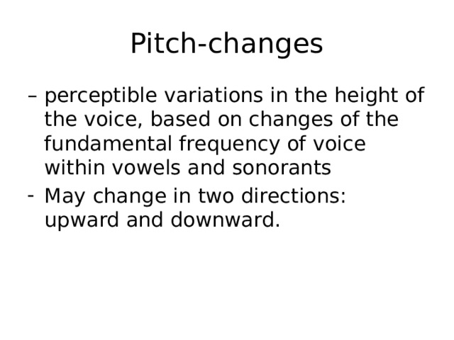 Pitch-changes – perceptible variations in the height of the voice, based on changes of the fundamental frequency of voice within vowels and sonorants May change in two directions: upward and downward. 