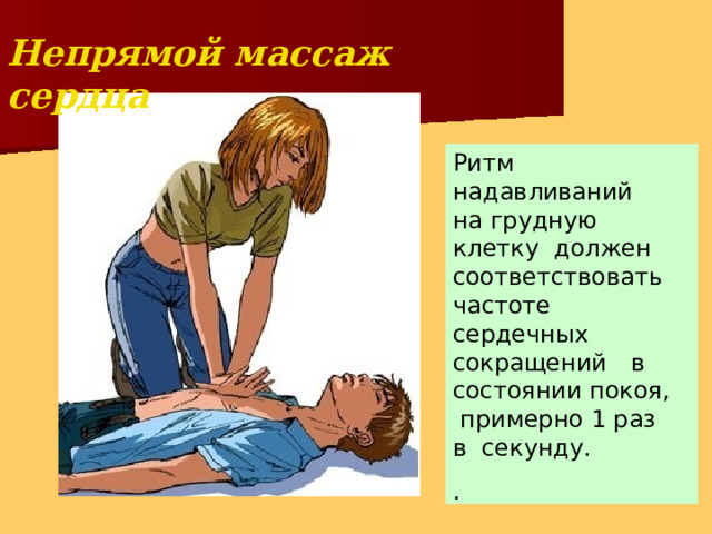 Непрямой массаж  сердца Ритм  надавливаний на грудную клетку должен соответствовать частоте сердечных сокращений  в состоянии покоя, примерно 1 раз в секунду. . 