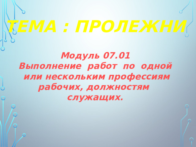 ТЕМА : ПРОЛЕЖНИ Модуль 07.01 Выполнение работ по одной или нескольким профессиям рабочих, должностям служащих. 
