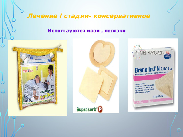 Лечение I стадии- консервативное Используются мази , повязки 
