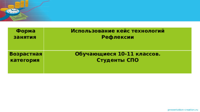 Форма занятия Использование кейс технологий Рефлексии  Возрастная категория Обучающиеся 10-11 классов. Студенты СПО 