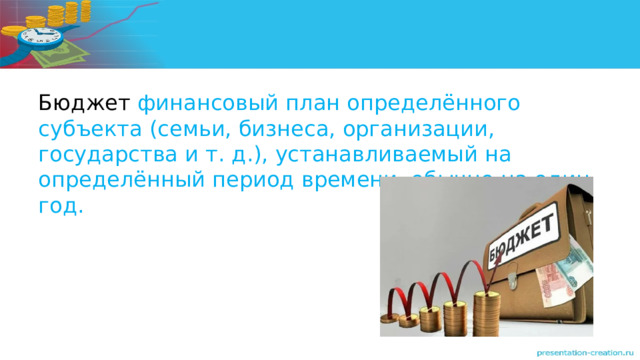 Бюджет финансовый план определённого субъекта (семьи, бизнеса, организации, государства и т. д.), устанавливаемый на определённый период времени, обычно на один год. 