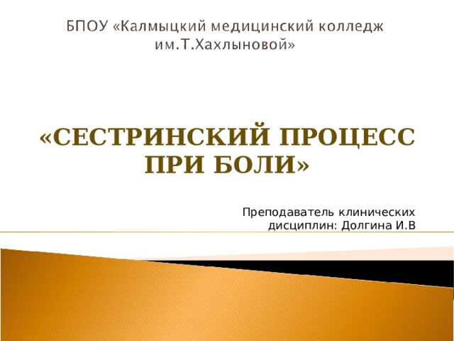   «СЕСТРИНСКИЙ ПРОЦЕСС ПРИ БОЛИ»   Преподаватель клинических дисциплин: Долгина И.В 