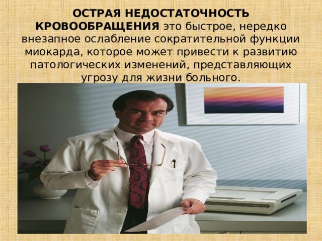 ОСТРАЯ  НЕДОСТАТОЧНОСТЬ КРОВООБРАЩЕНИЯ это быстрое, нередко внезапное ослабление сократительной функции миокарда, которое может привести к развитию патологических изменений, представляющих угрозу для жизни больного.              