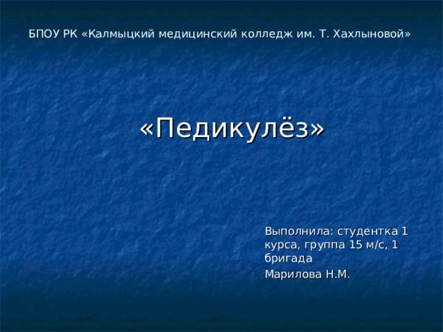 БПОУ РК «Калмыцкий медицинский колледж им. Т. Хахлыновой» «Педикулёз» Выполнила: студентка 1 курса, группа 15 м/с, 1 бригада Марилова Н.М. 