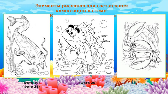 Элементы рисунков для составления композиции на тему:  «Красота подводного мира».           (Фото 19) (Фото 20) (Фото 21) 