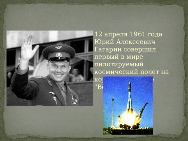 12 апреля 1961 года Юрий Алексеевич Гагарин совершил первый в мире пилотируемый космический полет на корабле-спутнике 