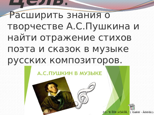 Цель :   Расширить знания о творчестве А.С.Пушкина и найти отражение стихов поэта и сказок в музыке русских композиторов.      