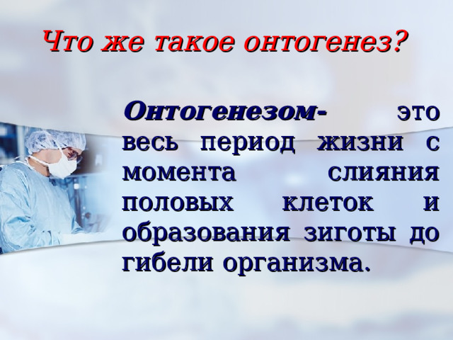 Что же такое онтогенез? Онтогенезом- это  весь период жизни с момента слияния половых клеток и образования зиготы до гибели организма. 