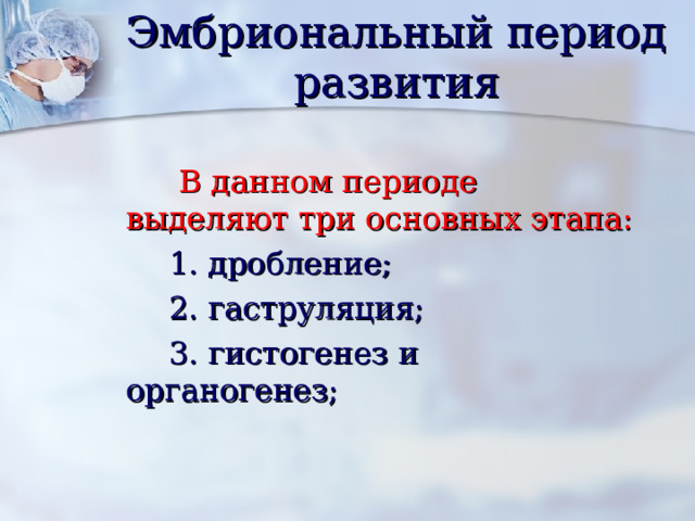 Эмбриональный период развития  В данном периоде выделяют три основных этапа:  1. дробление;  2. гаструляция;  3. гистогенез и органогенез; 