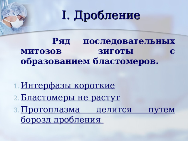 I. Дробление  Ряд последовательных митозов зиготы с образованием бластомеров.  Интерфазы короткие Бластомеры не растут Протоплазма делится путем борозд дробления  