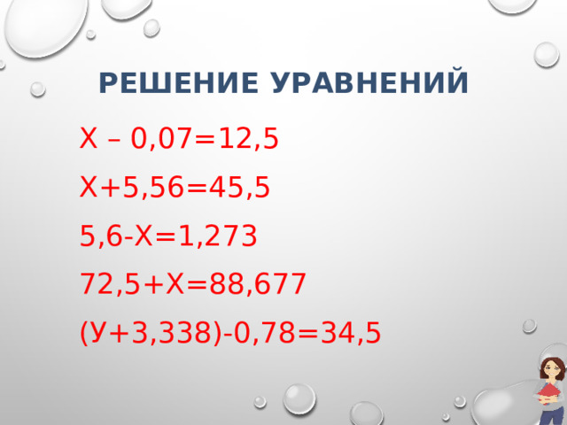 Решение уравнений х – 0,07=12,5 х+5,56=45,5 5,6-х=1,273 72,5+х=88,677 (у+3,338)-0,78=34,5 