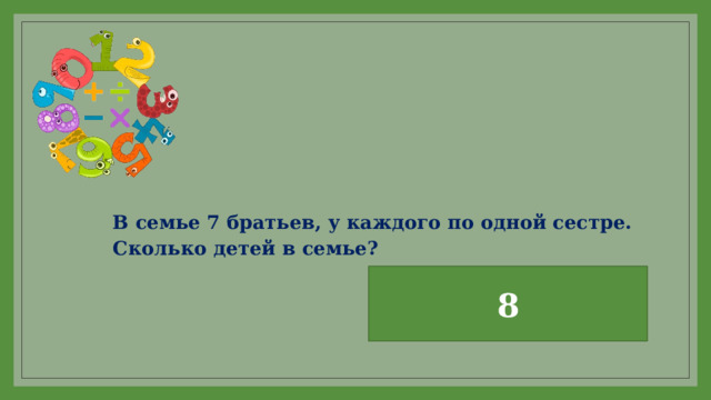 В семье 7 братьев, у каждого по одной сестре. Сколько детей в семье?      8 