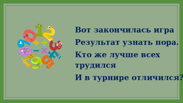 Вот закончилась игра Результат узнать пора. Кто же лучше всех трудился И в турнире отличился? 